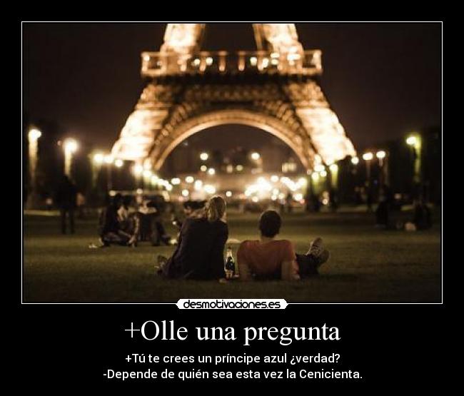 +Olle una pregunta - +Tú te crees un príncipe azul ¿verdad?
-Depende de quién sea esta vez la Cenicienta.
