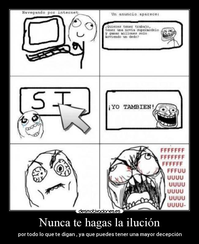 Nunca te hagas la ilución - por todo lo que te digan , ya que puedes tener una mayor decepción
