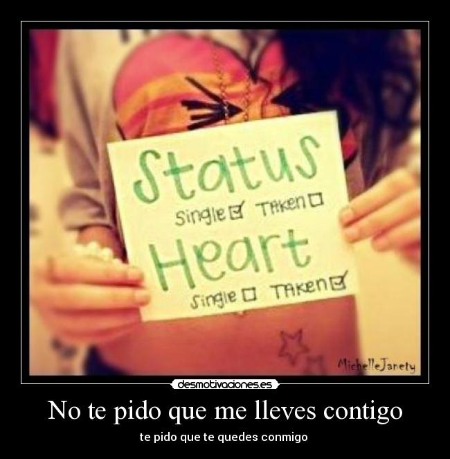 No te pido que me lleves contigo - te pido que te quedes conmigo ♥