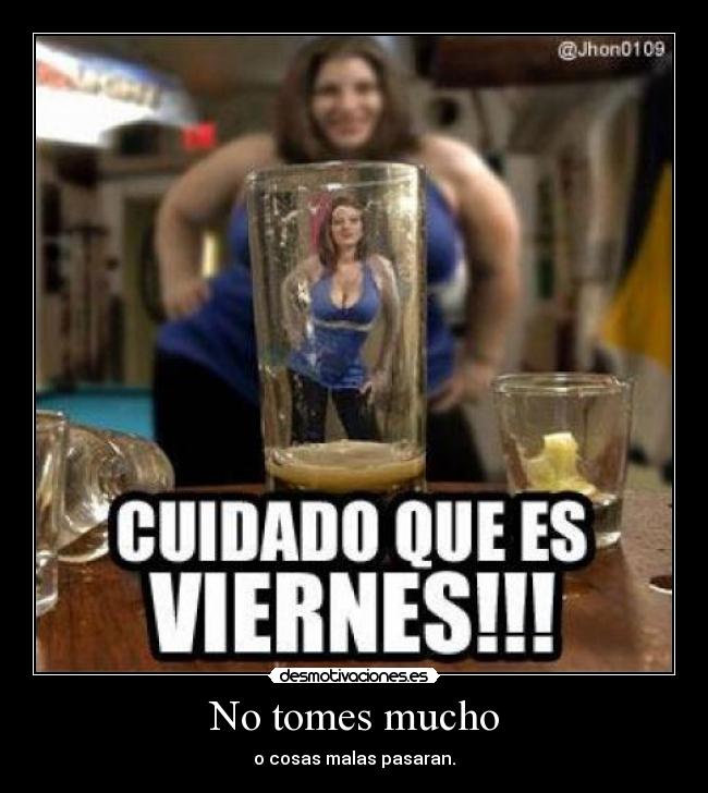 No tomes mucho - o cosas malas pasaran.