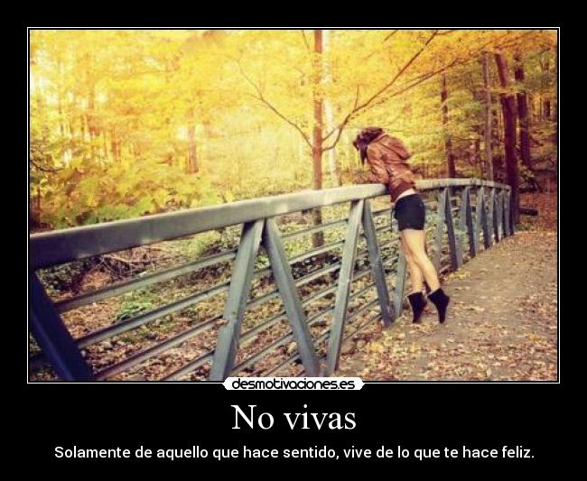 No vivas - Solamente de aquello que hace sentido, vive de lo que te hace feliz.