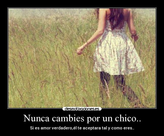 Nunca cambies por un chico.. - Si es amor verdadero,él te aceptara tal y como eres..♥