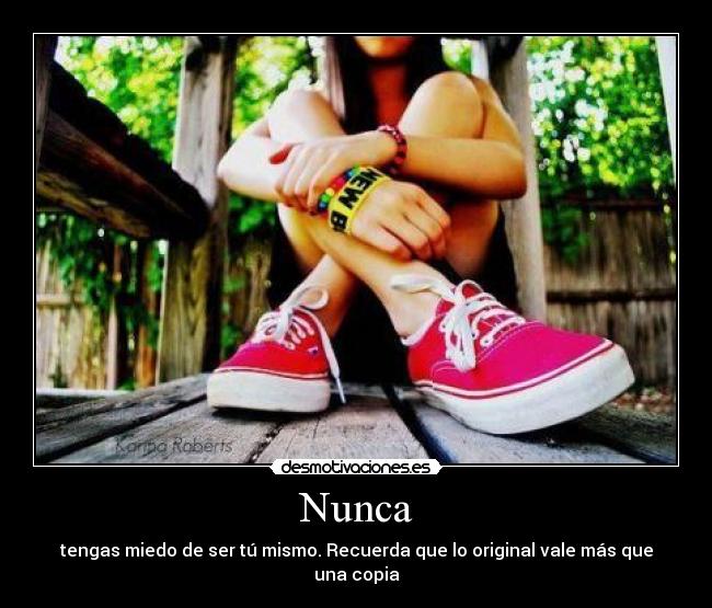 Nunca - tengas miedo de ser tú mismo. Recuerda que lo original vale más que una copia