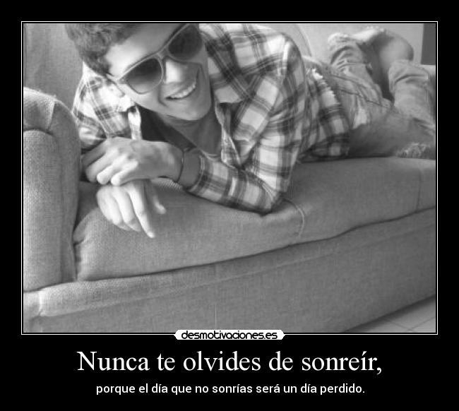 Nunca te olvides de sonreír, - porque el día que no sonrías será un día perdido.