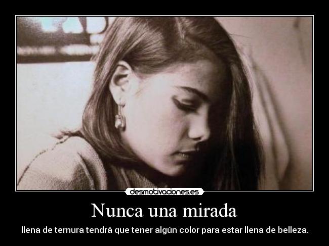 Nunca una mirada - llena de ternura tendrá que tener algún color para estar llena de belleza.