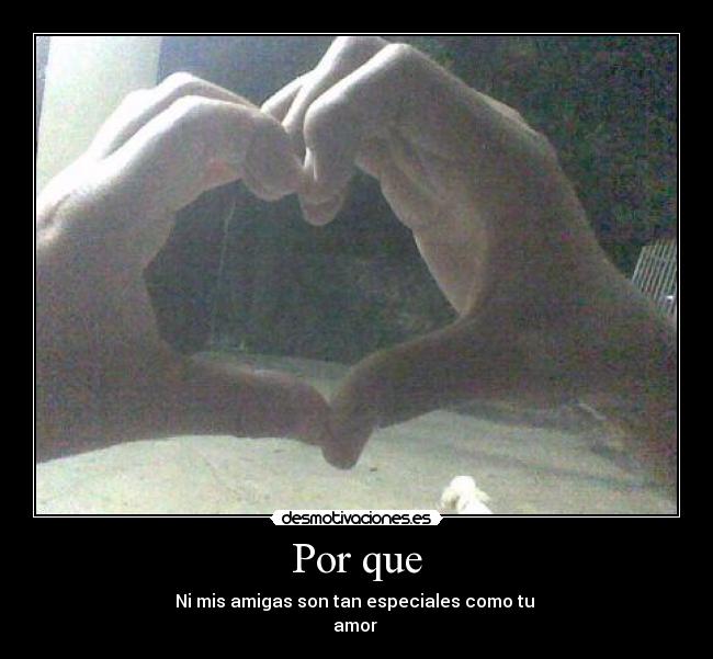 Por que - Ni mis amigas son tan especiales como tu
amor