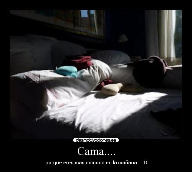Cama.... - porque eres mas cómoda en la mañana.....:D