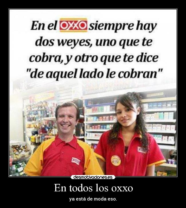 En todos los oxxo - ya está de moda eso.