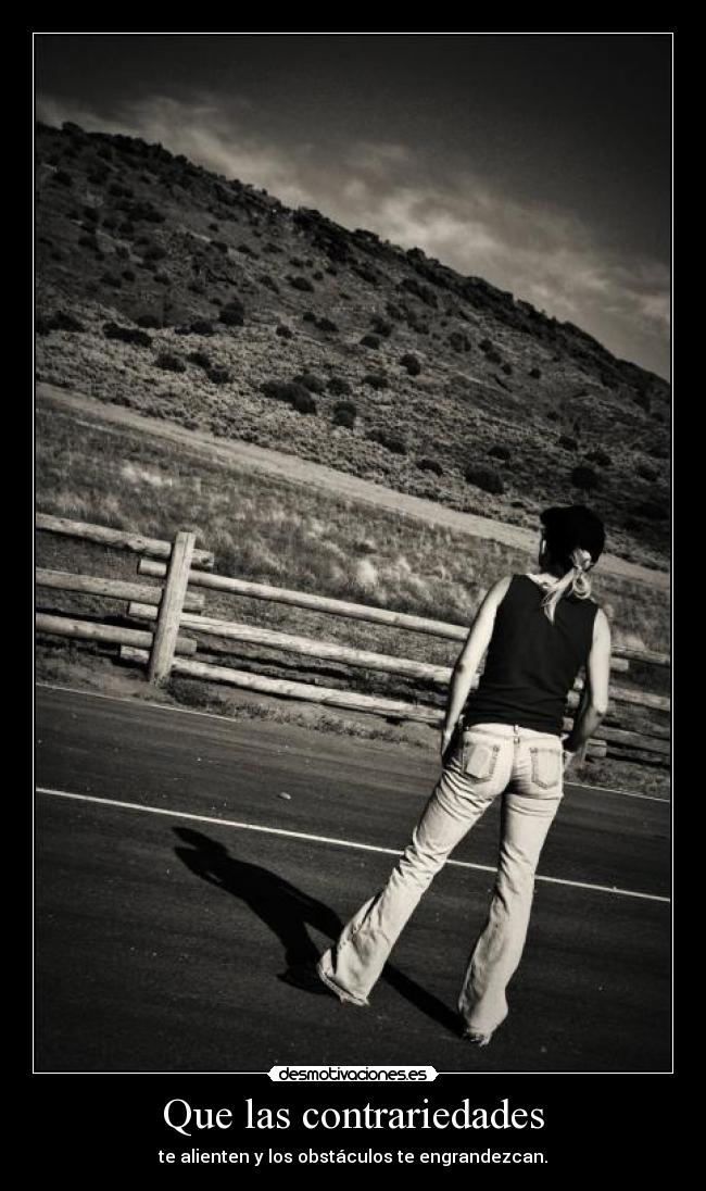 Que las contrariedades - te alienten y los obstáculos te engrandezcan.