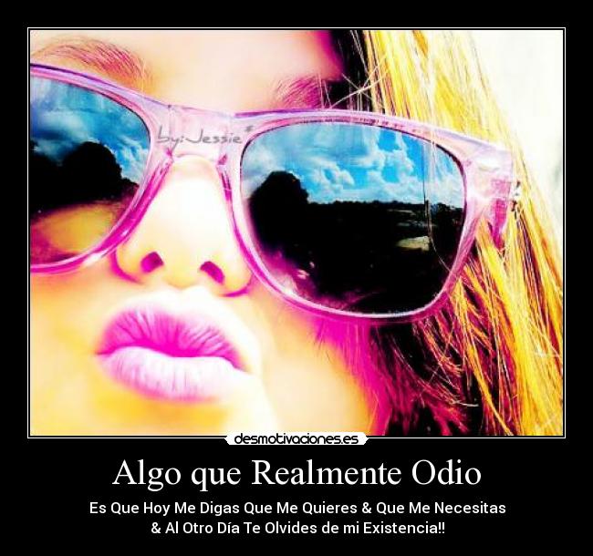 Algo que Realmente Odio - Es Que Hoy Me Digas Que Me Quieres & Que Me Necesitas
& Al Otro Día Te Olvides de mi Existencia!!