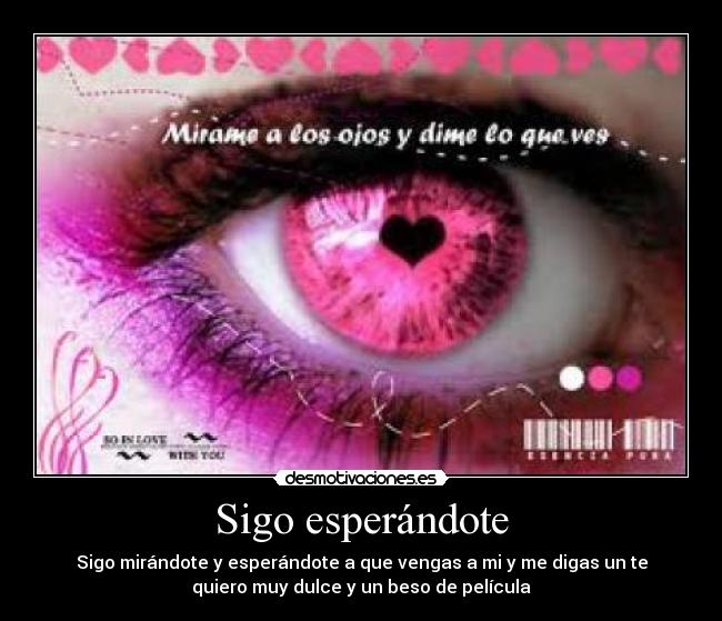 Sigo esperándote - Sigo mirándote y esperándote a que vengas a mi y me digas un te
quiero muy dulce y un beso de película
