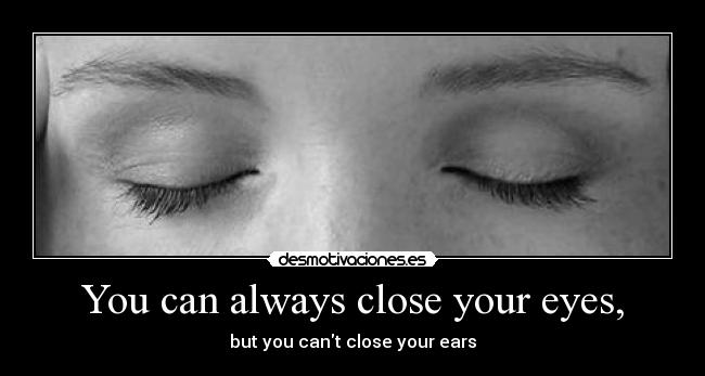 You can always close your eyes, - 