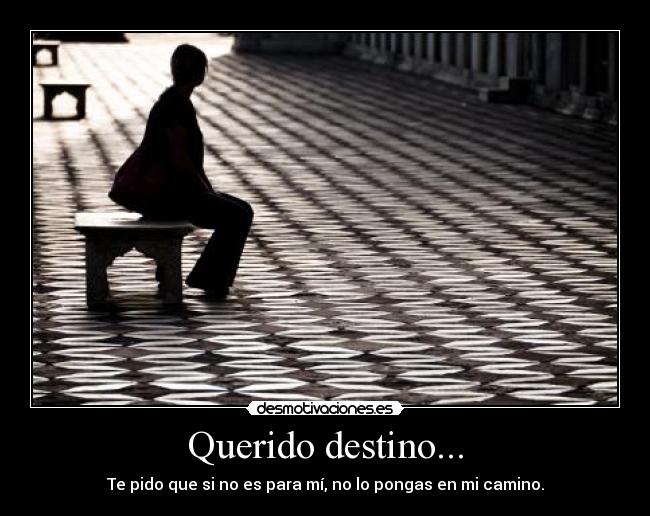 Querido destino... - Te pido que si no es para mí, no lo pongas en mi camino.