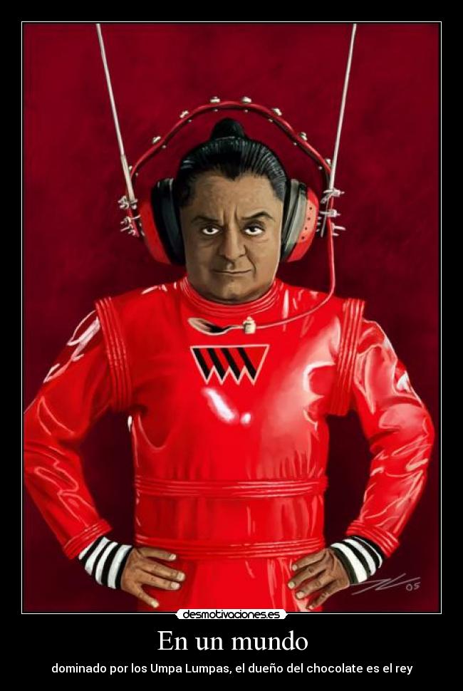 En un mundo - dominado por los Umpa Lumpas, el dueño del chocolate es el rey
