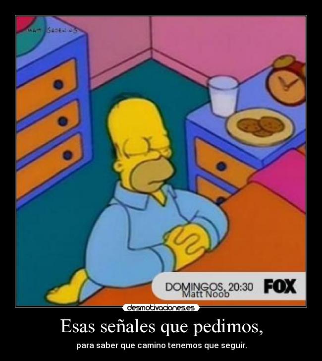 Esas señales que pedimos, - para saber que camino tenemos que seguir.