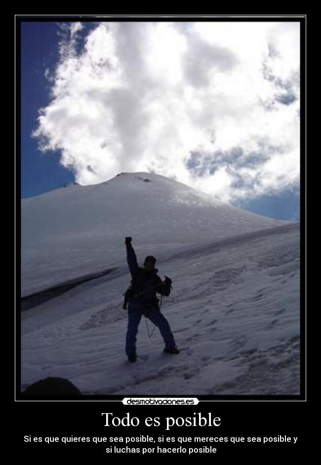 Todo es posible - Si es que quieres que sea posible, si es que mereces que sea posible y
si luchas por hacerlo posible