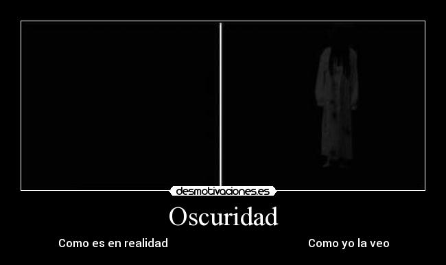 Oscuridad - Como es en realidad                                                   Como yo la veo