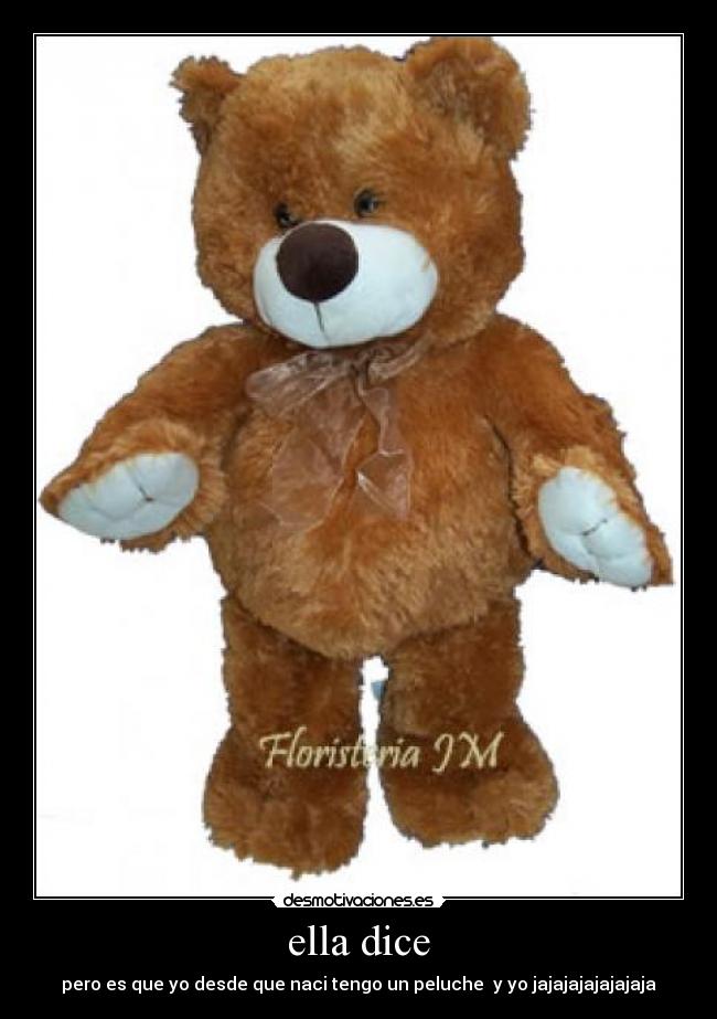 ella dice - pero es que yo desde que naci tengo un peluche y yo jajajajajajajaja