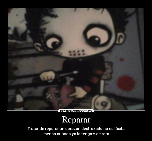 Reparar - Tratar de reparar un corazón destrozado no es fácil...
menos cuando yo lo tengo = de roto
