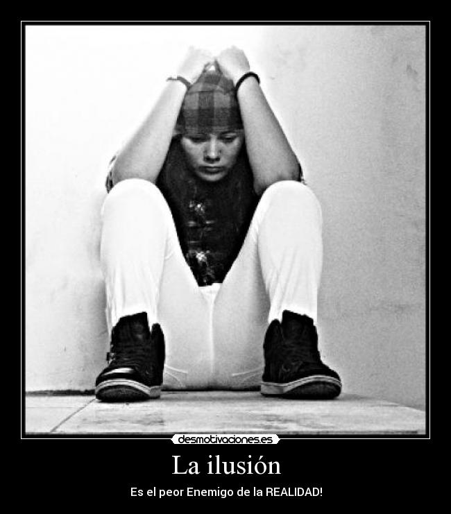 La ilusión - Es el peor Enemigo de la REALIDAD!
