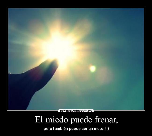 El miedo puede frenar, -