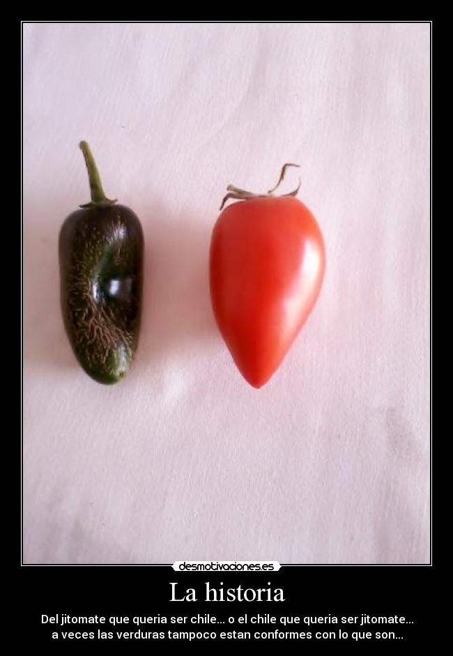 La historia - Del jitomate que queria ser chile... o el chile que queria ser jitomate...
a veces las verduras tampoco estan conformes con lo que son...