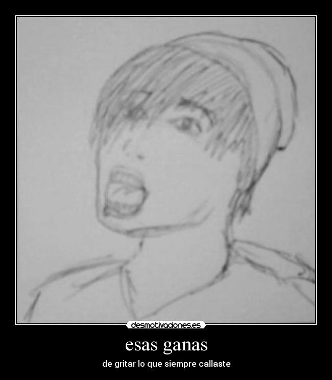 esas ganas - de gritar lo que siempre callaste