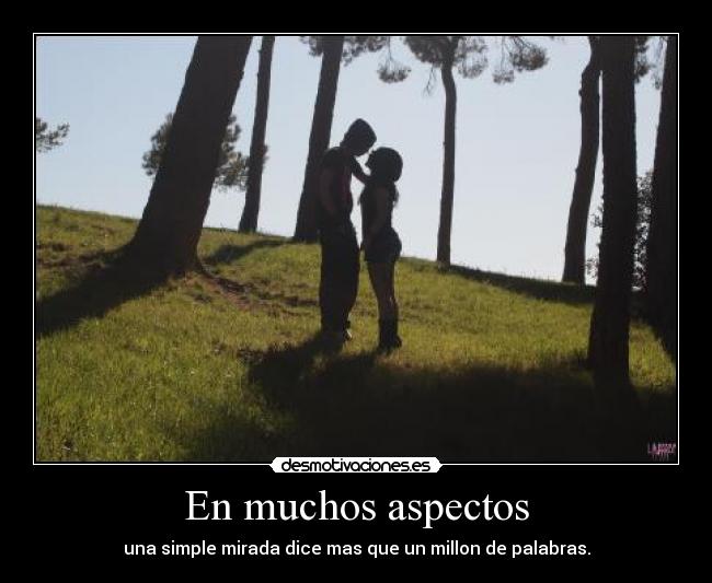 En muchos aspectos - una simple mirada dice mas que un millon de palabras.