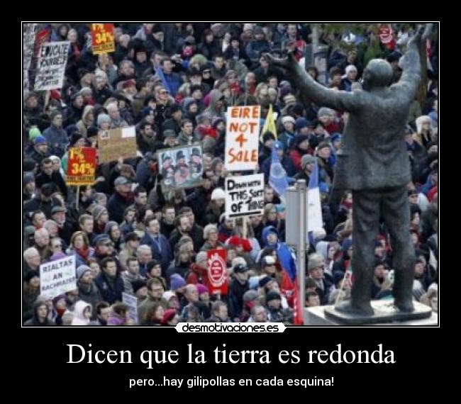 Dicen que la tierra es redonda - pero...hay gilipollas en cada esquina!