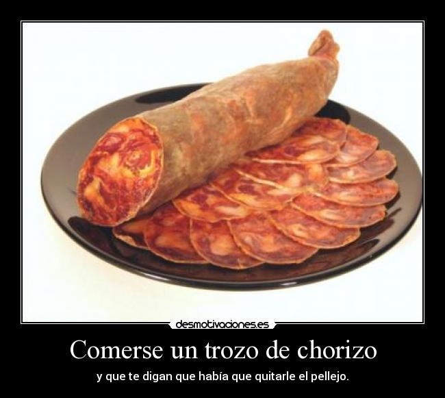 Comerse un trozo de chorizo - y que te digan que había que quitarle el pellejo.