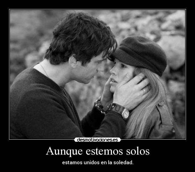 Aunque estemos solos - estamos unidos en la soledad.