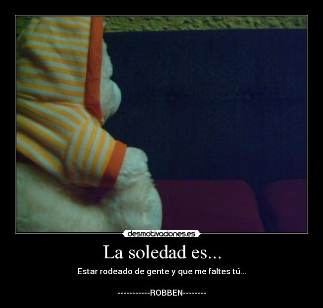 La soledad es... - Estar rodeado de gente y que me faltes tú...

-----------ROBBEN--------