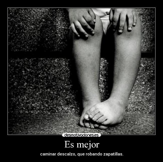 Es mejor - caminar descalzo, que robando zapatillas.