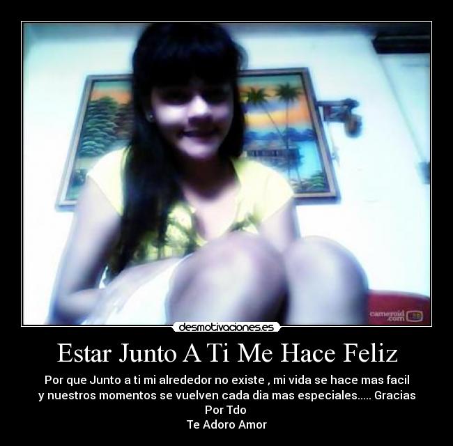 Estar Junto A Ti Me Hace Feliz - Por que Junto a ti mi alrededor no existe , mi vida se hace mas facil
y nuestros momentos se vuelven cada dia mas especiales..... Gracias
Por Tdo
Te Adoro Amor