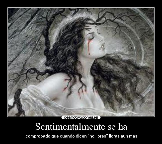 Sentimentalmente se ha - comprobado que cuando dicen no llores lloras aun mas