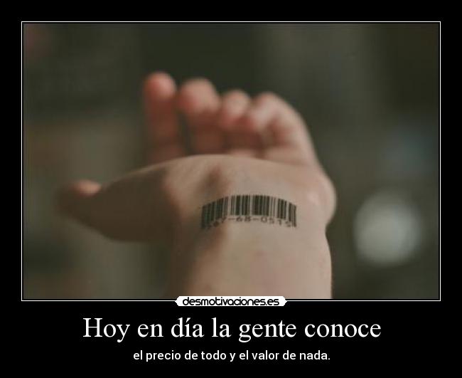 Hoy en día la gente conoce - el precio de todo y el valor de nada.