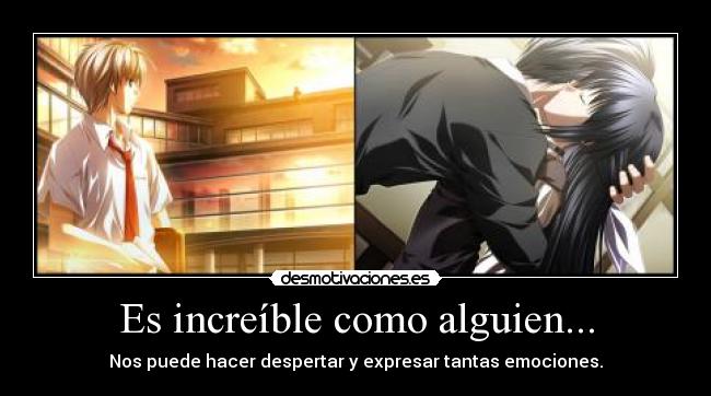 Es increíble como alguien... - Nos puede hacer despertar y expresar tantas emociones.