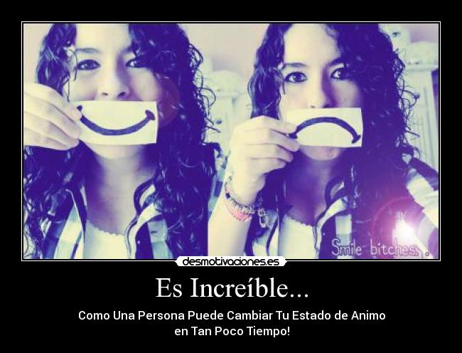 Es Increíble... - Como Una Persona Puede Cambiar Tu Estado de Animo
en Tan Poco Tiempo!