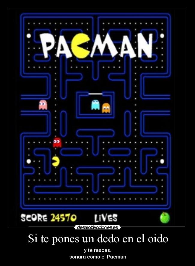 Si te pones un dedo en el oido - y te rascas.
sonara como el Pacman