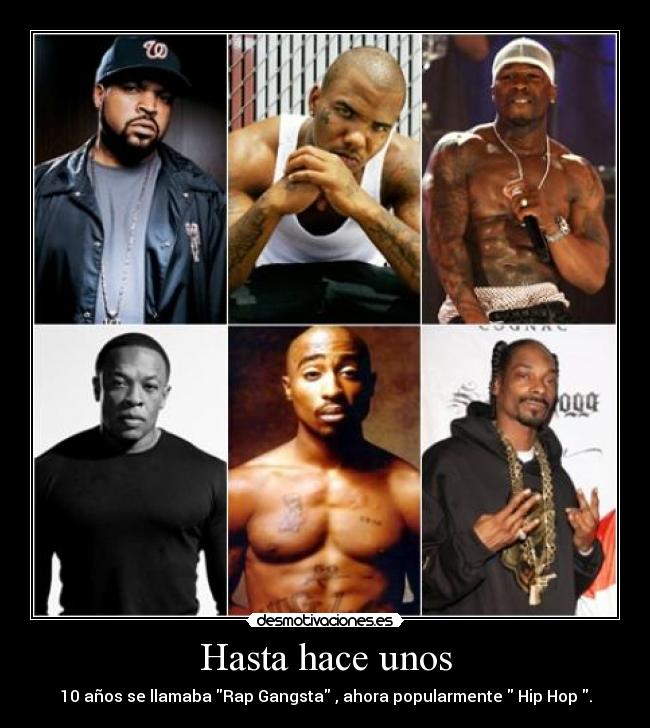 Hasta hace unos - 10 años se llamaba Rap Gangsta , ahora popularmente Hip Hop .