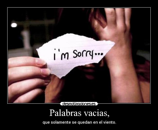 Palabras vacias, - que solamente se quedan en el viento.