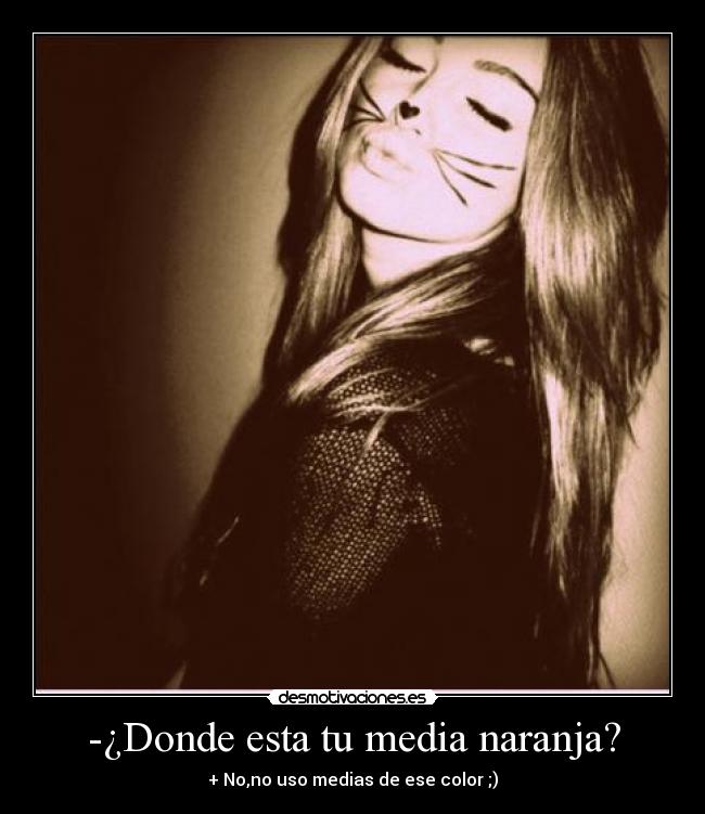 -¿Donde esta tu media naranja? - + No,no uso medias de ese color ;)