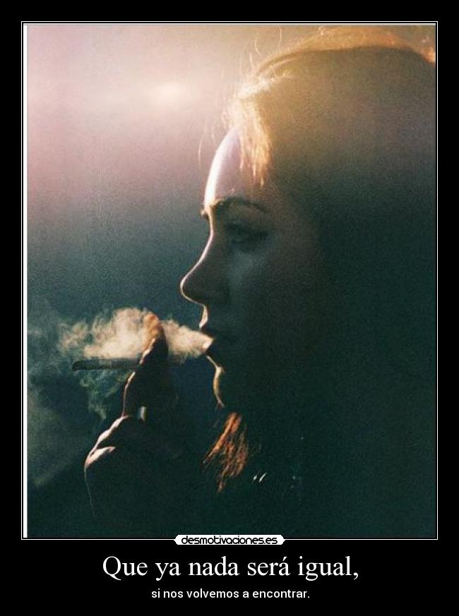 Que ya nada será igual, - si nos volvemos a encontrar.