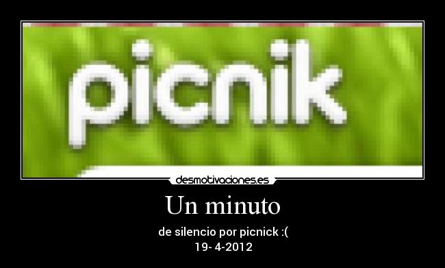 Un minuto - de silencio por picnick :(
19- 4-2012