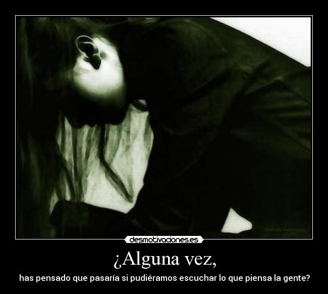 ¿Alguna vez, - has pensado que pasaría si pudiéramos escuchar lo que piensa la gente?