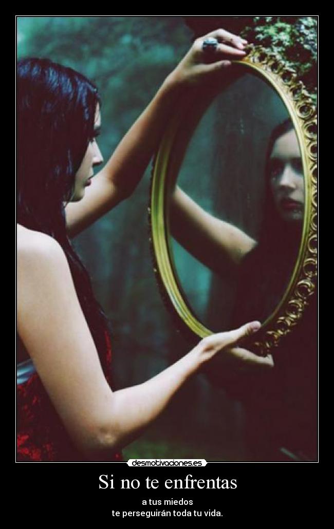 Si no te enfrentas - a tus miedos
te perseguirán toda tu vida.