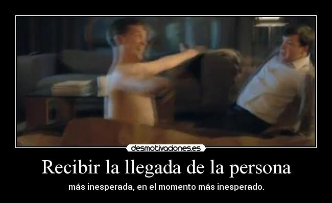 Recibir la llegada de la persona - más inesperada, en el momento más inesperado.