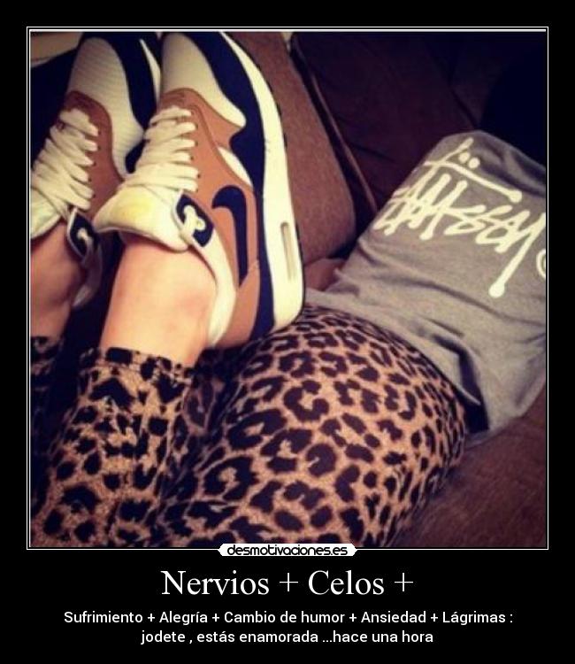 Nervios + Celos + -