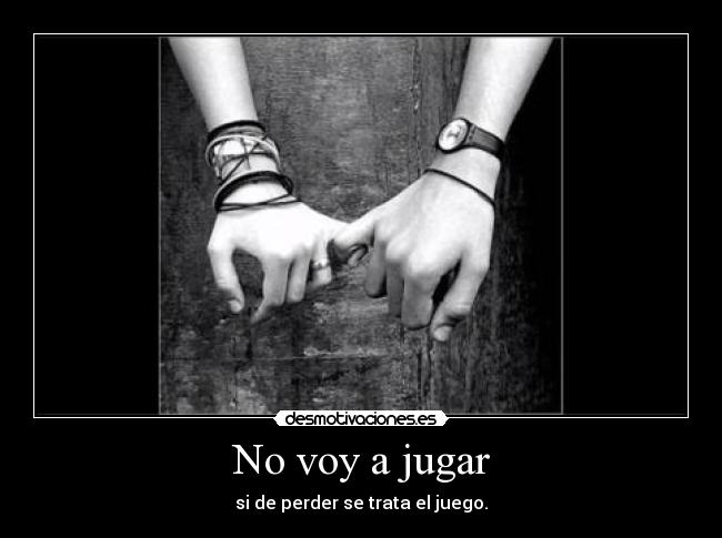 No voy a jugar - si de perder se trata el juego.