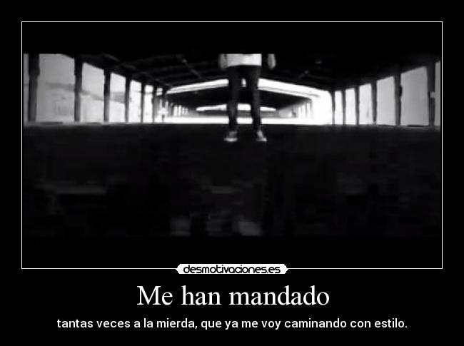 Me han mandado - tantas veces a la mierda, que ya me voy caminando con estilo.